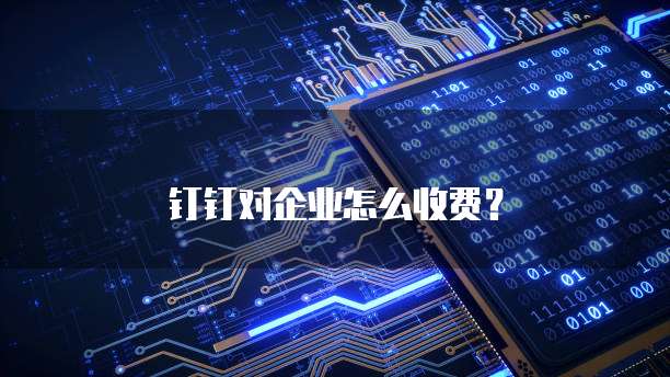 钉钉对企业怎么收费？
