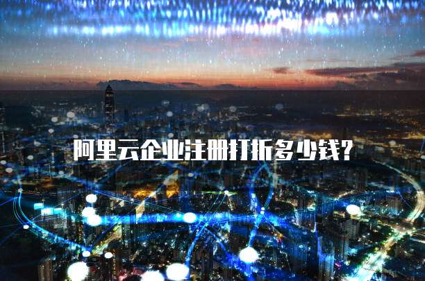 阿里云企业注册打折多少钱?