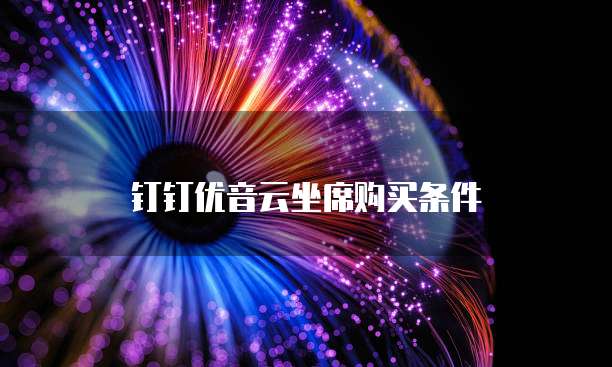 钉钉优音云坐席购买条件
