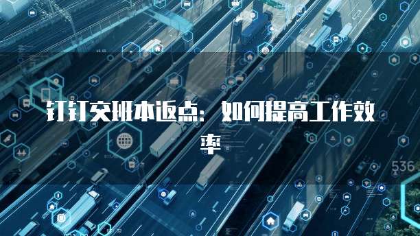 钉钉交班本返点:如何提高工作效率