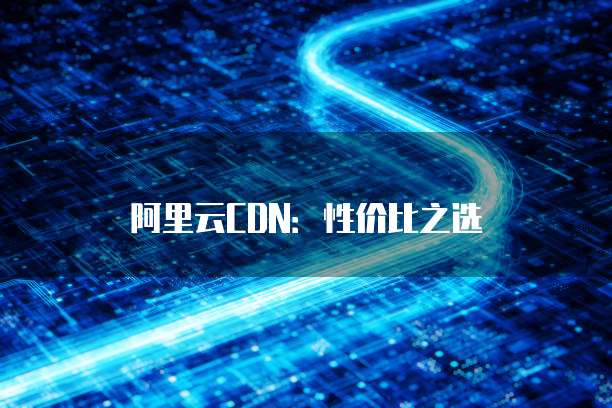 阿里云CDN:性价比之选