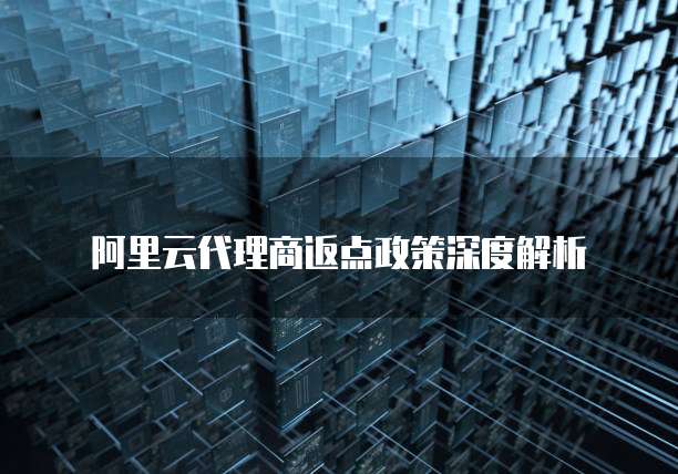 阿里云代理商返点政策深度解析