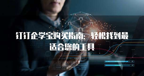 钉钉企学宝购买指南:轻松找到最适合您的工具
