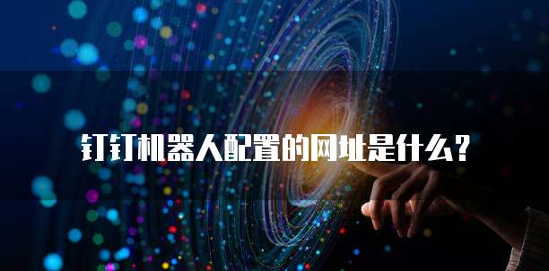 钉钉机器人配置的网址是什么？
