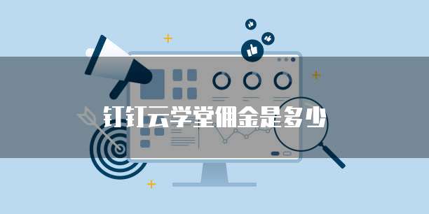 钉钉云学堂佣金是多少