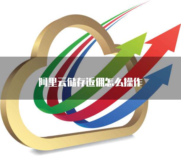 阿里云储存返佣怎么操作