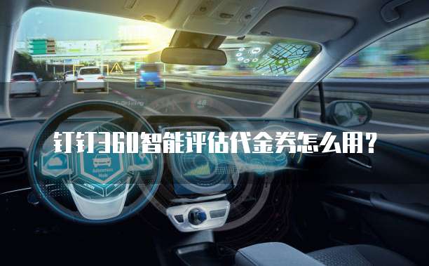 钉钉360智能评估代金券怎么用?
