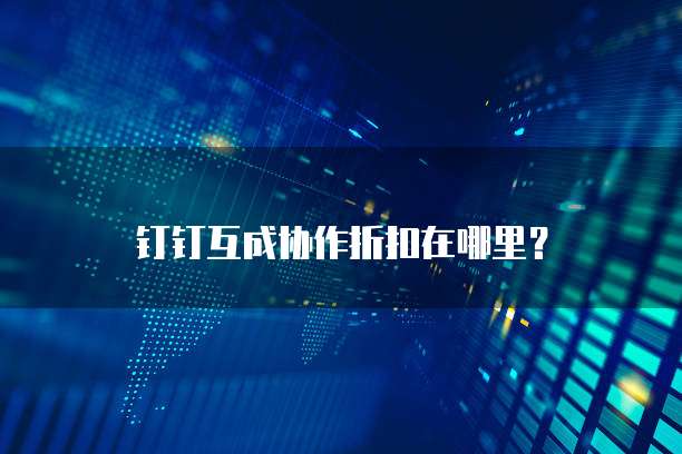 钉钉互成协作折扣在哪里?