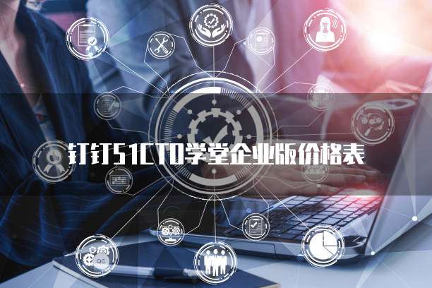 钉钉51CTO学堂企业版价格表