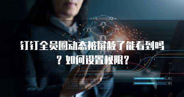 钉钉全员圈动态被屏蔽了能看到吗？如何设置权限？
