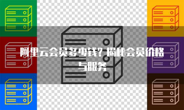 阿里云会员多少钱?揭秘会员价格与服务