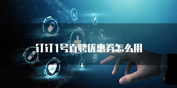 钉钉1号直聘优惠券怎么用