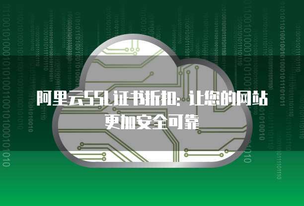 阿里云SSL证书折扣: 让您的网站更加安全可靠