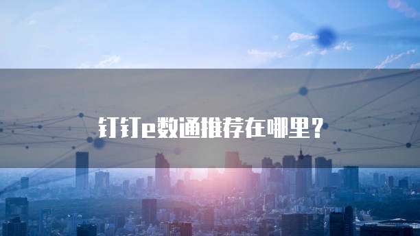 钉钉e数通推荐在哪里?