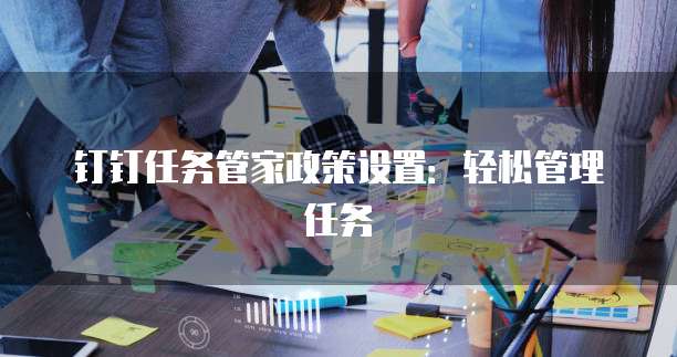 钉钉任务管家政策设置：轻松管理任务