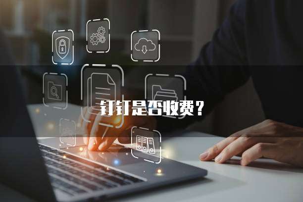 钉钉是否收费？