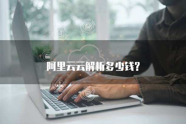 阿里云云解析多少钱？