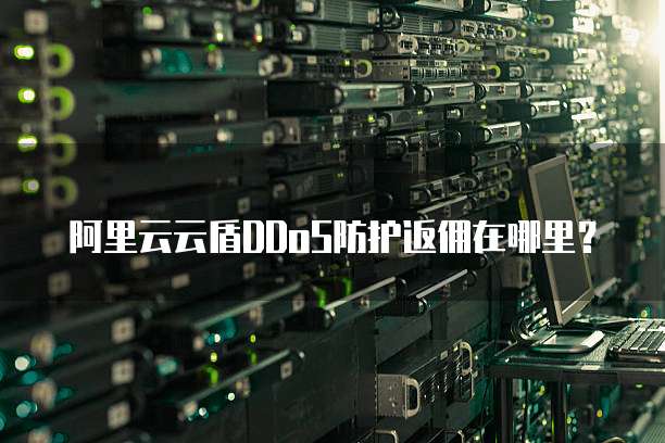 阿里云云盾DDoS防护返佣在哪里？