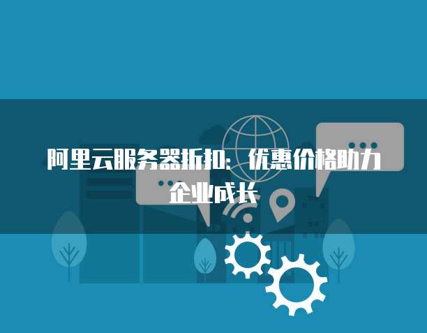 阿里云服务器折扣:优惠价格助力企业成长