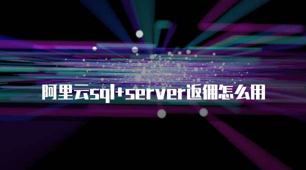 阿里云sql+server返佣怎么用