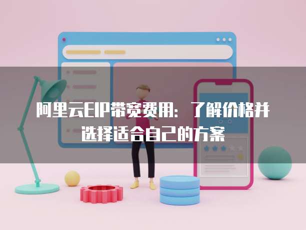 阿里云EIP带宽费用:了解价格并选择适合自己的方案