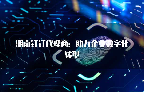 湖南钉钉代理商：助力企业数字化转型