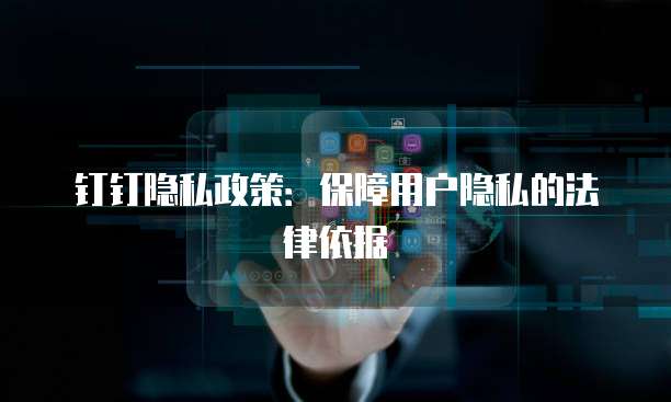 钉钉隐私政策：保障用户隐私的法律依据
