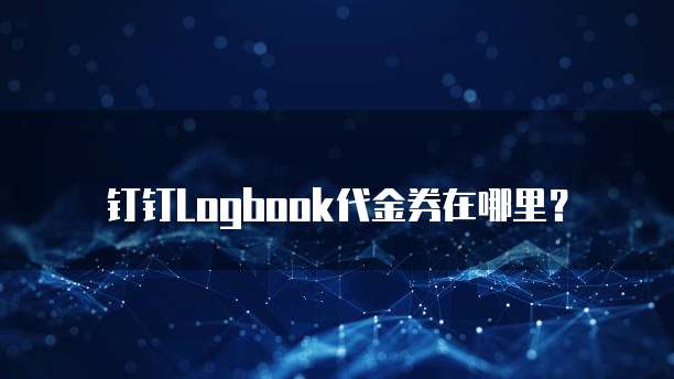 钉钉Logbook代金券在哪里?
