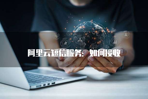 阿里云短信服务：如何接收