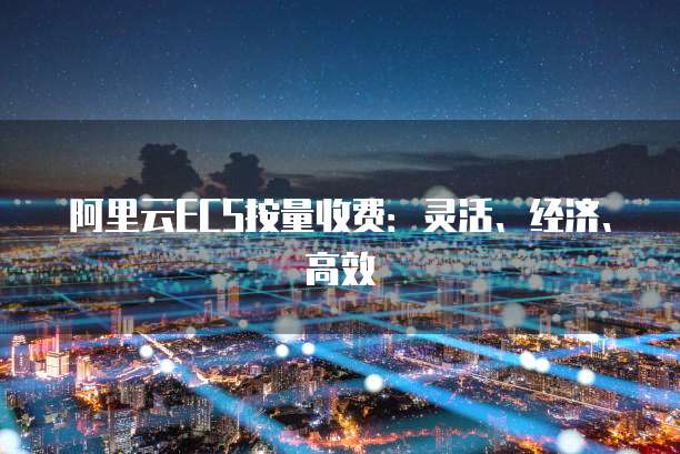 阿里云ECS按量收费：灵活、经济、高效
