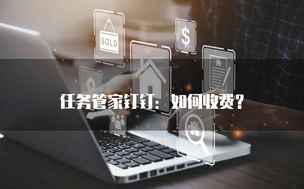 任务管家钉钉：如何收费？