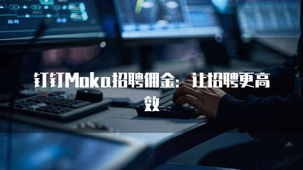 钉钉Moka招聘佣金：让招聘更高效
