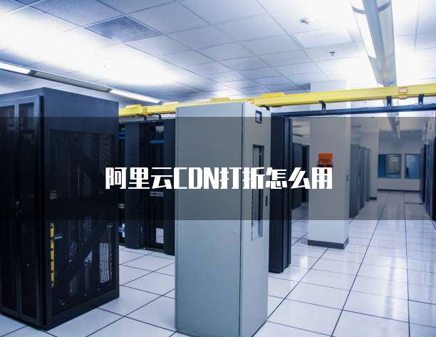 阿里云CDN打折怎么用