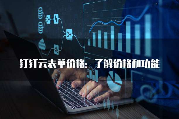 钉钉云表单价格:了解价格和功能