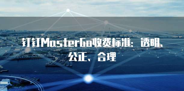 钉钉MasterGo收费标准:透明、公正、合理