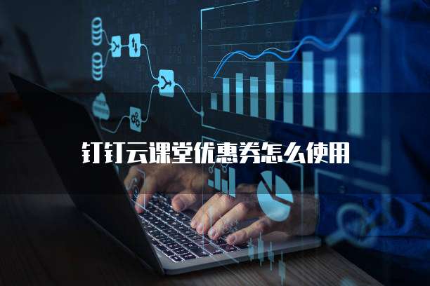 钉钉云课堂优惠券怎么使用