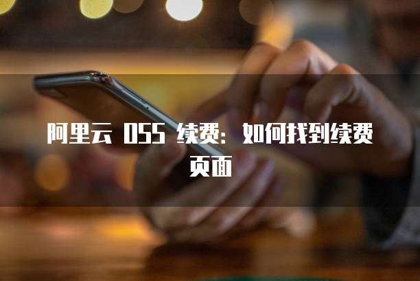 阿里云 OSS 续费:如何找到续费页面