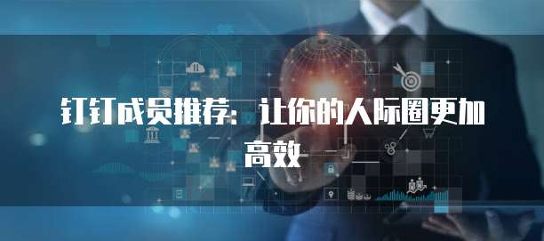 钉钉成员推荐:让你的人际圈更加高效