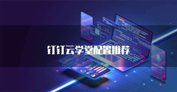 钉钉云学堂配置推荐