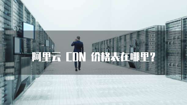 阿里云 CDN 价格表在哪里?