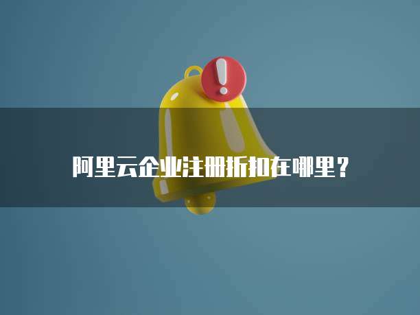 阿里云企业注册折扣在哪里?