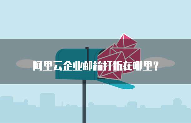 阿里云企业邮箱打折在哪里?