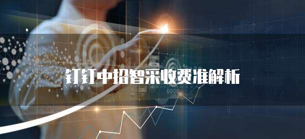 钉钉中招智采收费准解析