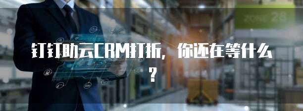 钉钉助云CRM打折,你还在等什么?
