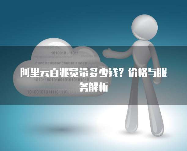 阿里云百兆宽带多少钱?价格与服务解析
