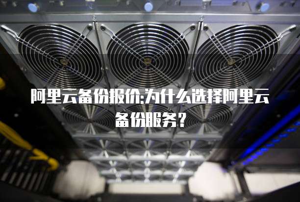 阿里云备份报价:为什么选择阿里云备份服务？