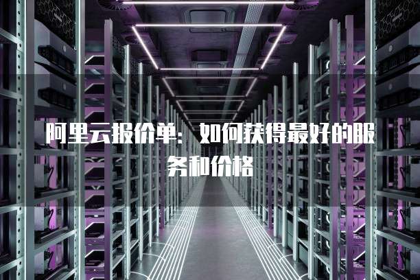 阿里云报价单:如何获得最好的服务和价格