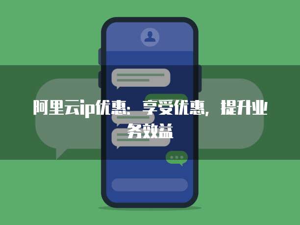 阿里云ip优惠:享受优惠,提升业务效益