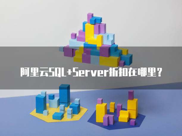 阿里云SQL+Server折扣在哪里?
