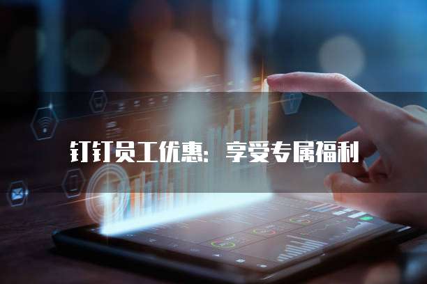 钉钉员工优惠:享受专属福利